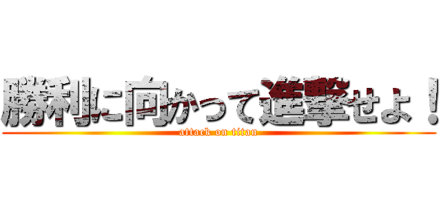 勝利に向かって進撃せよ！ (attack on titan)