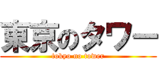 東京のタワー (tokyo no tower)