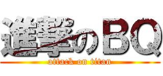 進撃のＢＱ (attack on titan)