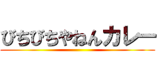 びちびちやねんカレー ()