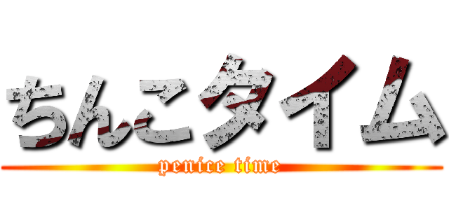 ちんこタイム (penice time)