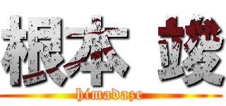 根本 竣 (himadaze)