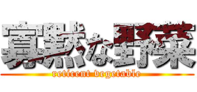 寡黙な野菜 (reticent vegetable)