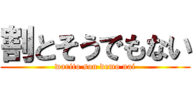 割とそうでもない (warito sou demo nai)