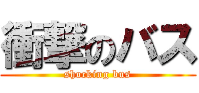 衝撃のバス (shocking bus)