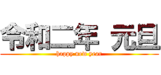 令和二年 元旦 (happy new year)