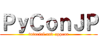 ＰｙＣｏｎＪＰ (tutorial and appear)