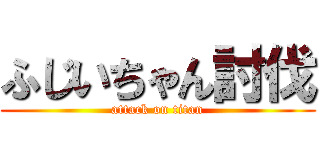 ふじいちゃん討伐 (attack on titan)