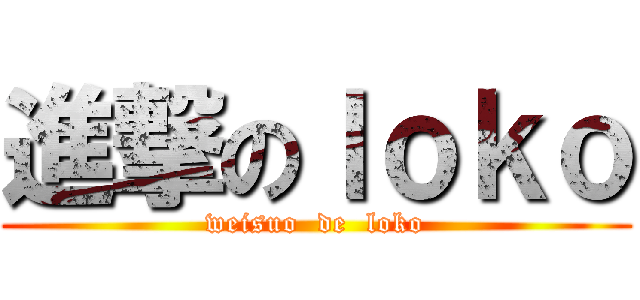 進撃のｌｏｋｏ (weisuo  de  loko)
