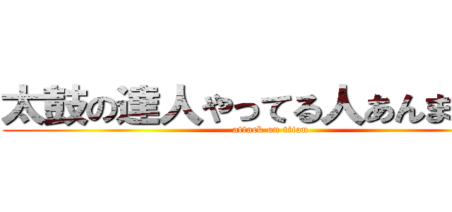 太鼓の達人やってる人あんまいない (attack on titan)