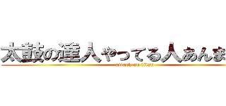 太鼓の達人やってる人あんまいない (attack on titan)