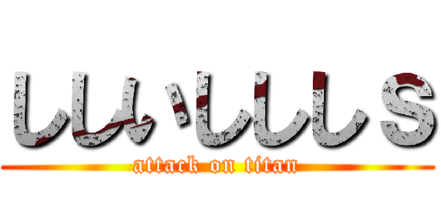 ししいしししｓ (attack on titan)