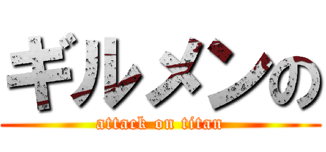 ギルメンの (attack on titan)