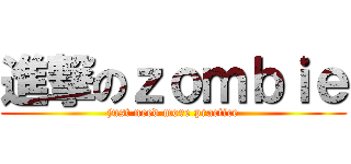 進撃のｚｏｍｂｉｅ (just need more practice)