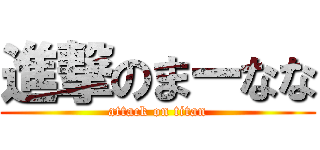 進撃のまーなな (attack on titan)