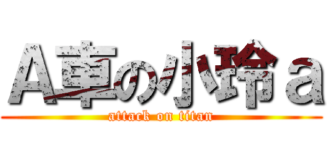 Ａ車の小玲ａ (attack on titan)