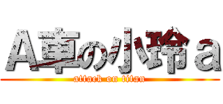 Ａ車の小玲ａ (attack on titan)