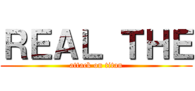 ＲＥＡＬ ＴＨＥ (attack on titan)