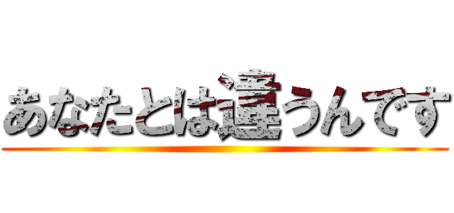 あなたとは違うんです ()