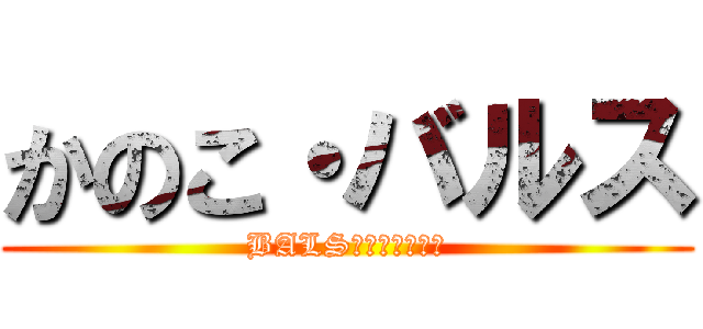 かのこ・バルス (BALS・ＫＡＮＯＫＯ)