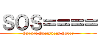 ＳＯＳ＝＝＝＝ (Special Operations Squad)