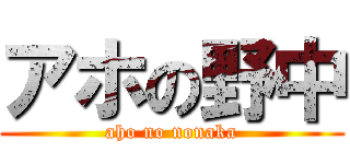 アホの野中 (aho no nonaka)