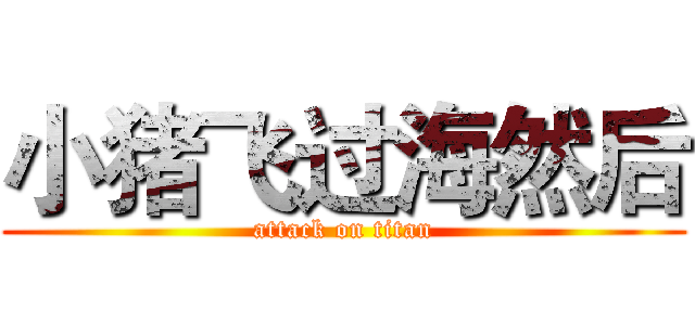 小猪飞过海然后 (attack on titan)