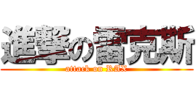 進撃の雷克斯 (attack on RAX)