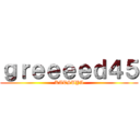 ｇｒｅｅｅｅｄ４５ (KATSUYA)