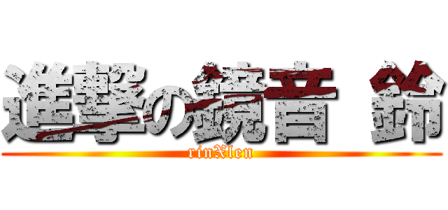 進撃の鏡音 鈴 (rinXlen)
