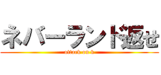 ネバーランド返せ (attack on k)