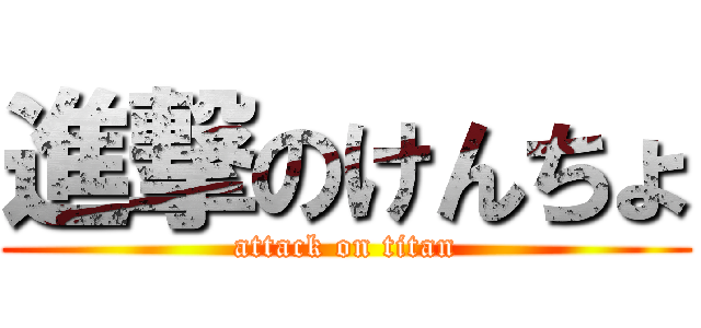 進撃のけんちょ (attack on titan)