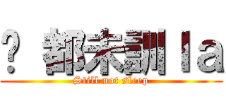 你 都未訓ｌａ (Still not sleep)