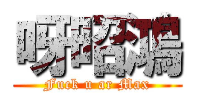 呀昭鴻 (Fuck u ar Max)