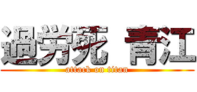 過労死 青江 (attack on titan)