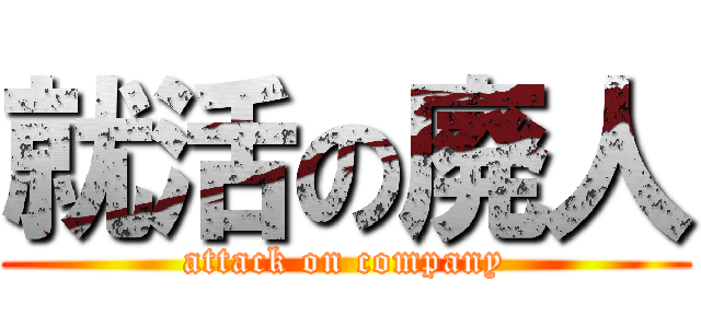 就活の廃人 (attack on company)