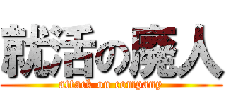 就活の廃人 (attack on company)