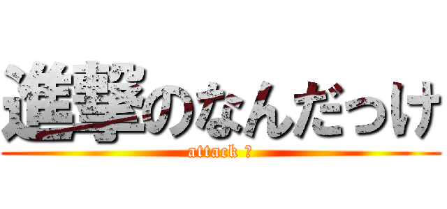 進撃のなんだっけ (attack の)