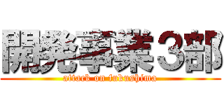 開発事業３部 (attack on fukushima)