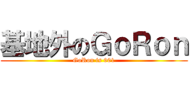 基地外のＧｏＲｏｎ (GoRon is 901)