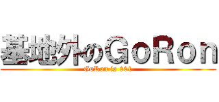 基地外のＧｏＲｏｎ (GoRon is 901)