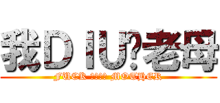 我ＤＩＵ你老母 (FUCK ＹＯＵＲ MOTHER)