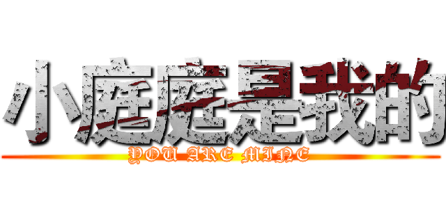 小庭庭是我的 (YOU ARE MINE)