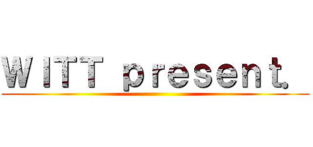 ＷＩＴＴ ｐｒｅｓｅｎｔ． ()