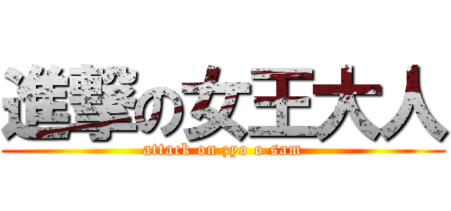 進撃の女王大人 (attack on zyo o sam)