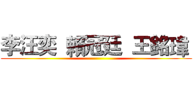 李汪奕  賴冠廷  王銘瑋  ()