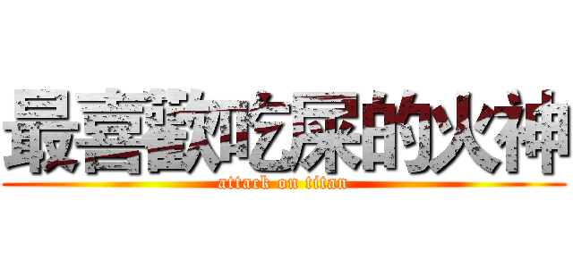 最喜歡吃屎的火神 (attack on titan)