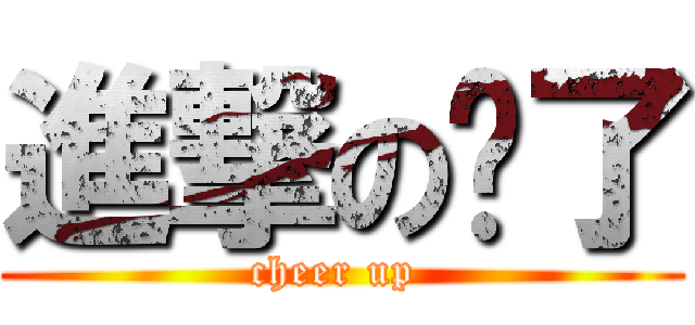 進撃の淚了 (cheer up )
