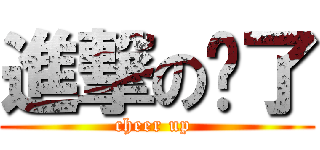 進撃の淚了 (cheer up )