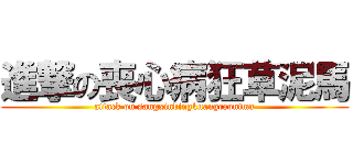 進撃の喪心病狂草泥馬 (attack on sangxinbingkuangcaonima)